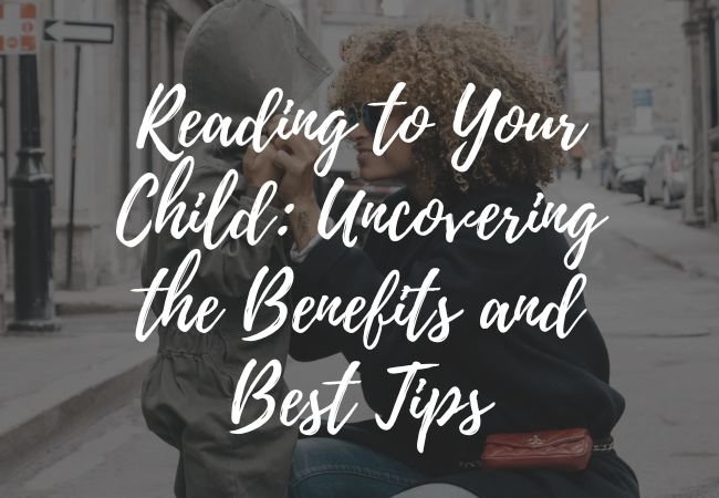 Reading to Your Child: Uncovering the Benefits and Best Tips