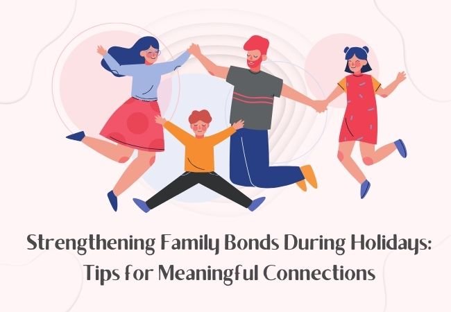 Strengthening Family Bonds During Holidays: Tips for Meaningful Connections