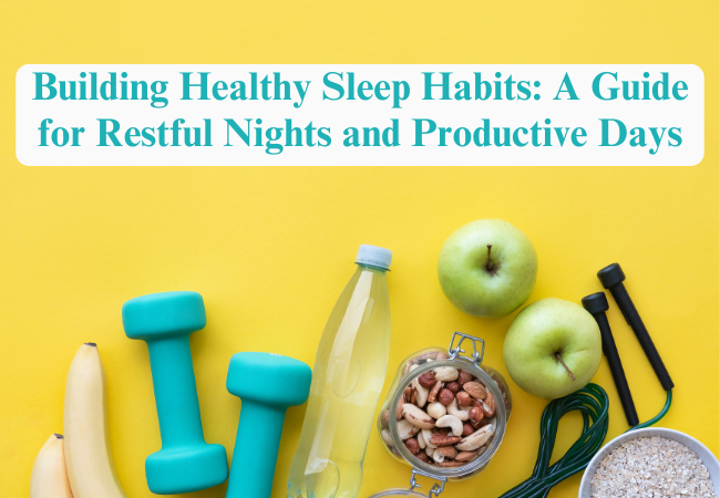 Building Healthy Sleep Habits: A Guide for Restful Nights and Productive Days