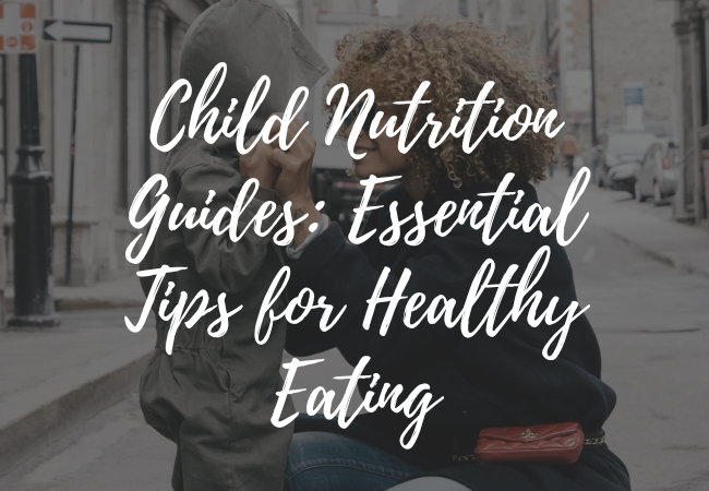 Child Nutrition Guides: Essential Tips for Healthy Eating