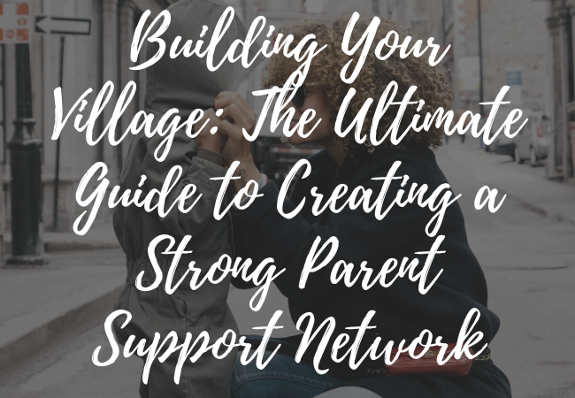 Building Your Village:The Ultimate Guide to Creating a Strong Parent Support Network