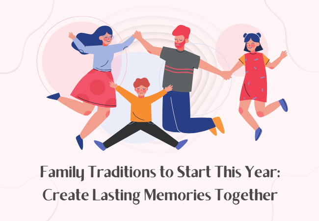 Family Traditions to Start This Year: Create Lasting Memories Together